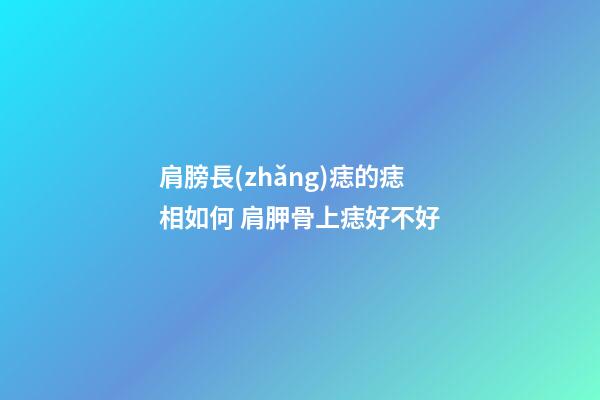 肩膀長(zhǎng)痣的痣相如何 肩胛骨上痣好不好